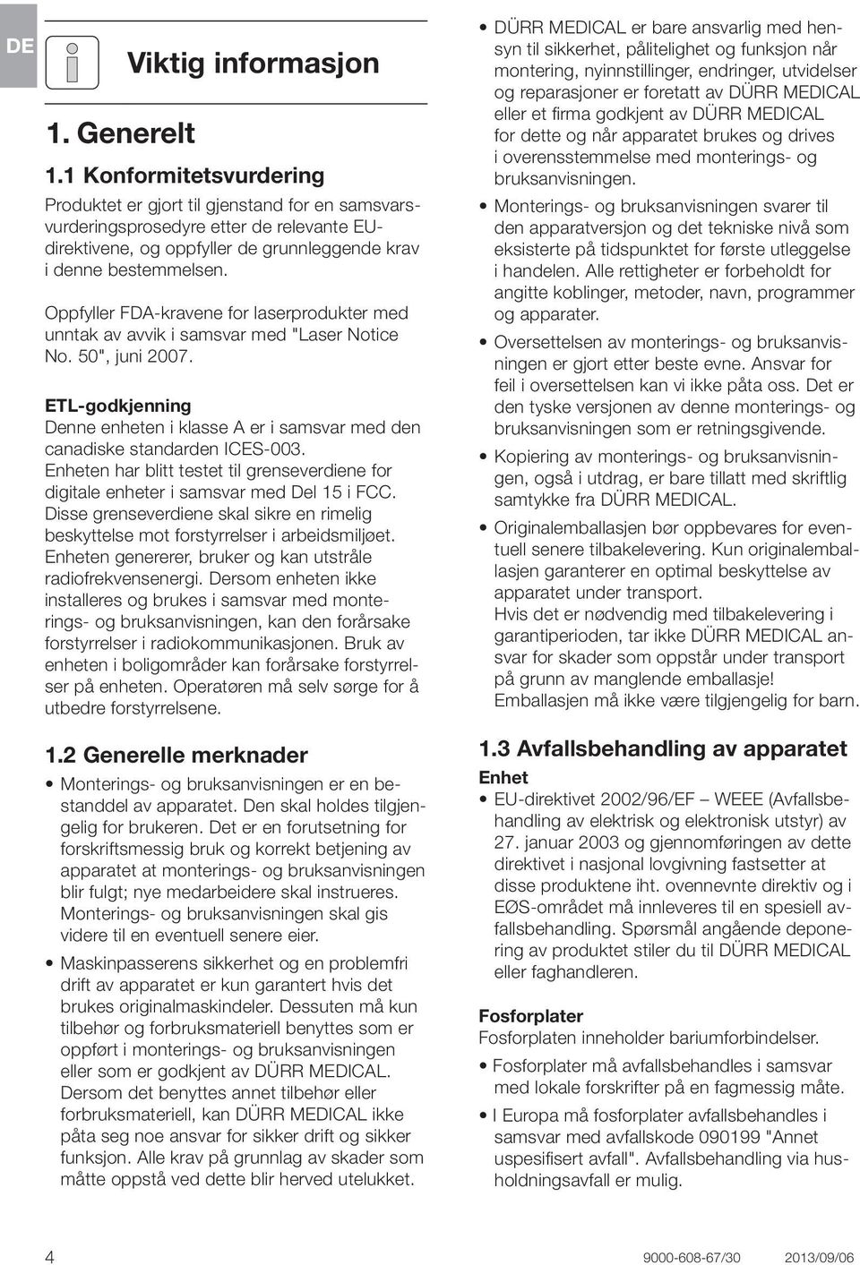 Oppfyller FDA-kravene for laserprodukter med unntak av avvik i samsvar med "Laser Notice No. 50", juni 2007.