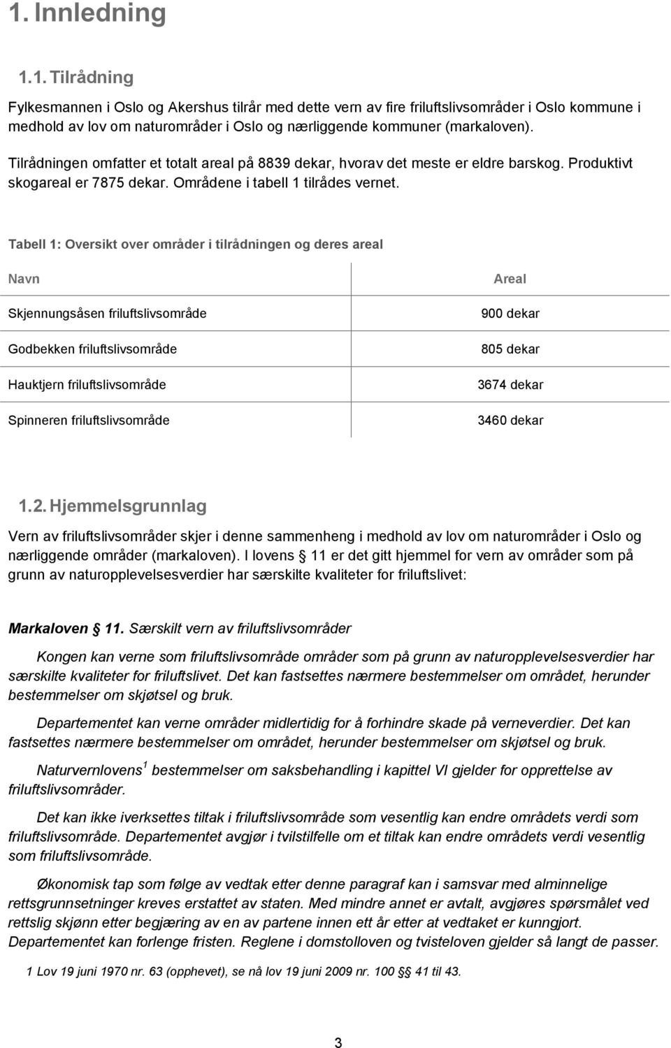 Tabell 1: Oversikt over områder i tilrådningen og deres areal Navn Skjennungsåsen friluftslivsområde Godbekken friluftslivsområde Hauktjern friluftslivsområde Spinneren friluftslivsområde Areal 900