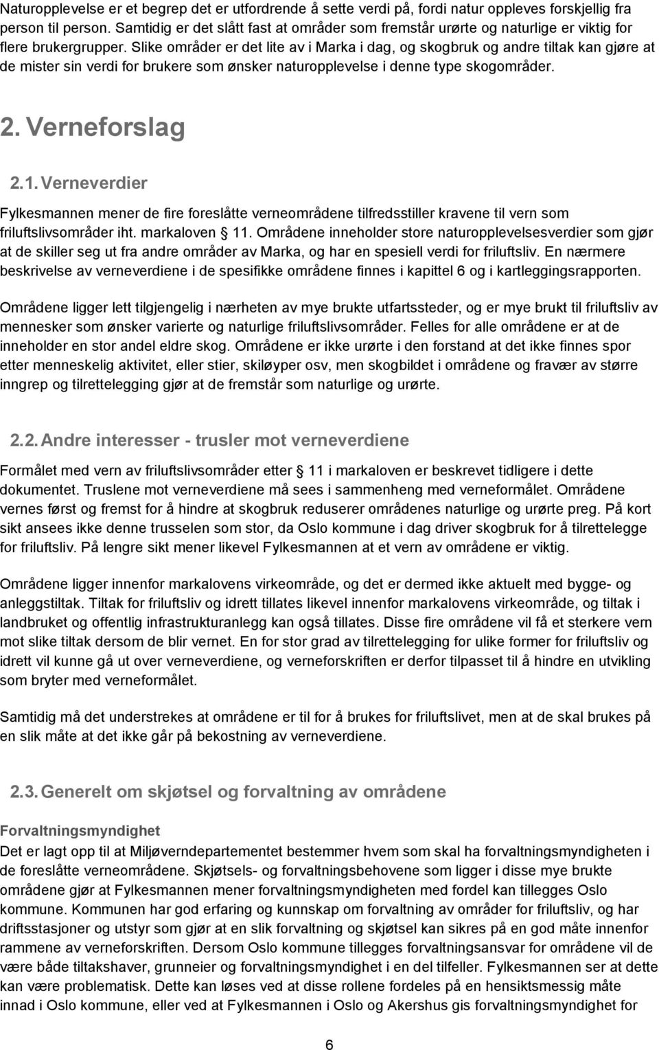 Slike områder er det lite av i Marka i dag, og skogbruk og andre tiltak kan gjøre at de mister sin verdi for brukere som ønsker naturopplevelse i denne type skogområder. 2. Verneforslag 2.1.