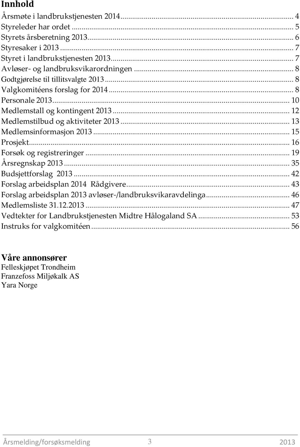 .. 13 Medlemsinformasjon 2013... 15 Prosjekt... 16 Forsøk og registreringer... 19 Årsregnskap 2013... 35 Budsjettforslag 2013... 42 Forslag arbeidsplan 2014 Rådgivere.