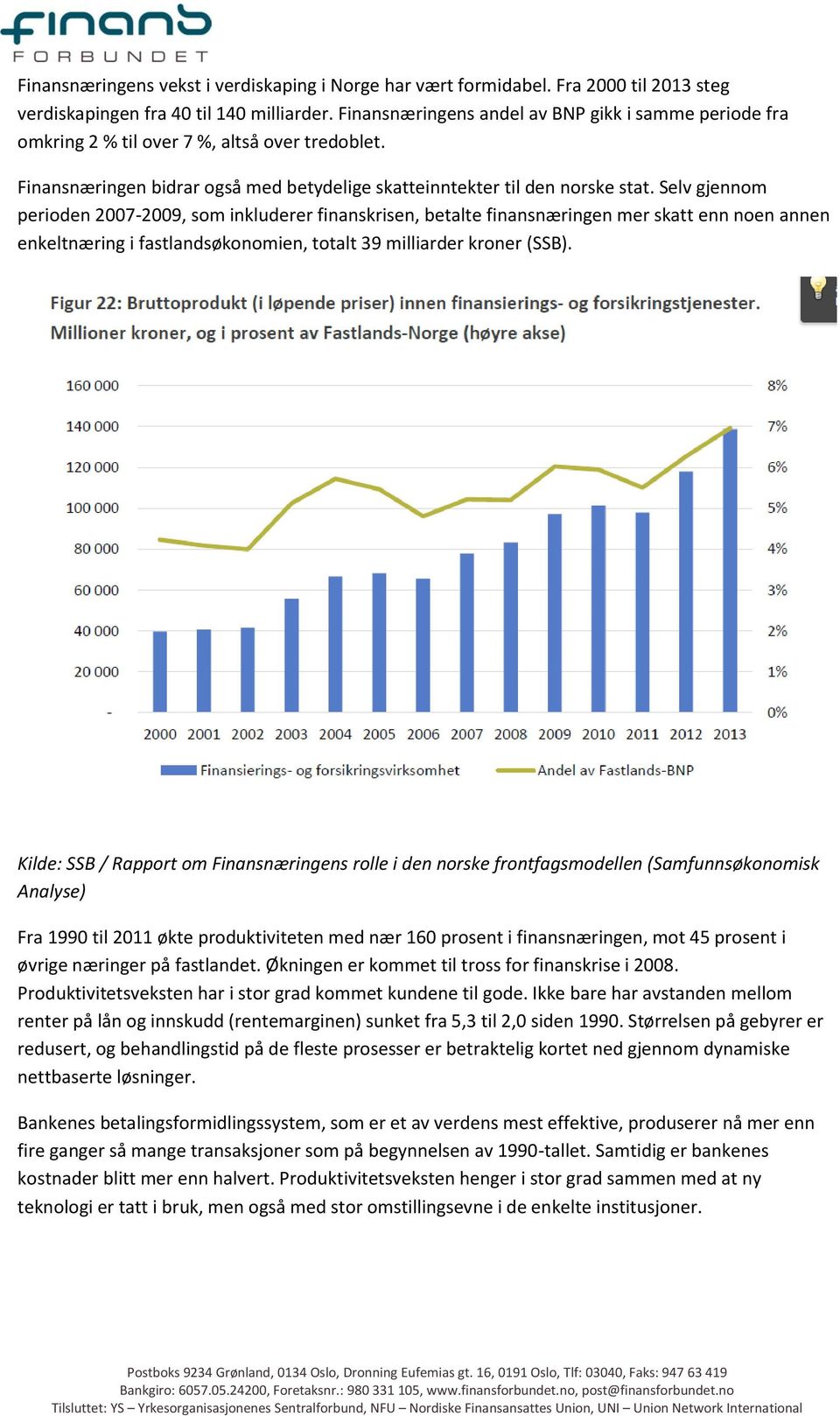 Selv gjennom perioden 2007-2009, som inkluderer finanskrisen, betalte finansnæringen mer skatt enn noen annen enkeltnæring i fastlandsøkonomien, totalt 39 milliarder kroner (SSB).