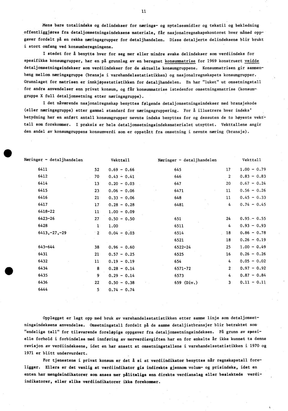 I stedet for å benytte hver for seg mer eller mindre svake delindekser som verdiindeks for spesifikke konsumgrupper, har en på grunnlag av en beregnet konsummatrise for 1969 konstruert veidde