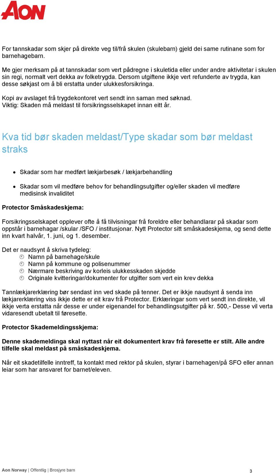 Dersom utgiftene ikkje vert refunderte av trygda, kan desse søkjast om å bli erstatta under ulukkesforsikringa. Kopi av avslaget frå trygdekontoret vert sendt inn saman med søknad.