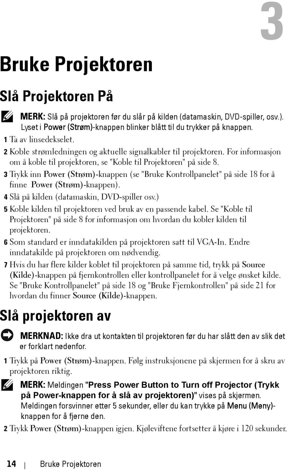 3 Trykk inn Power (Strøm)-knappen (se "Bruke Kontrollpanelet" på side 18 for å finne Power (Strøm)-knappen). 4 Slå på kilden (datamaskin, DVD-spiller osv.