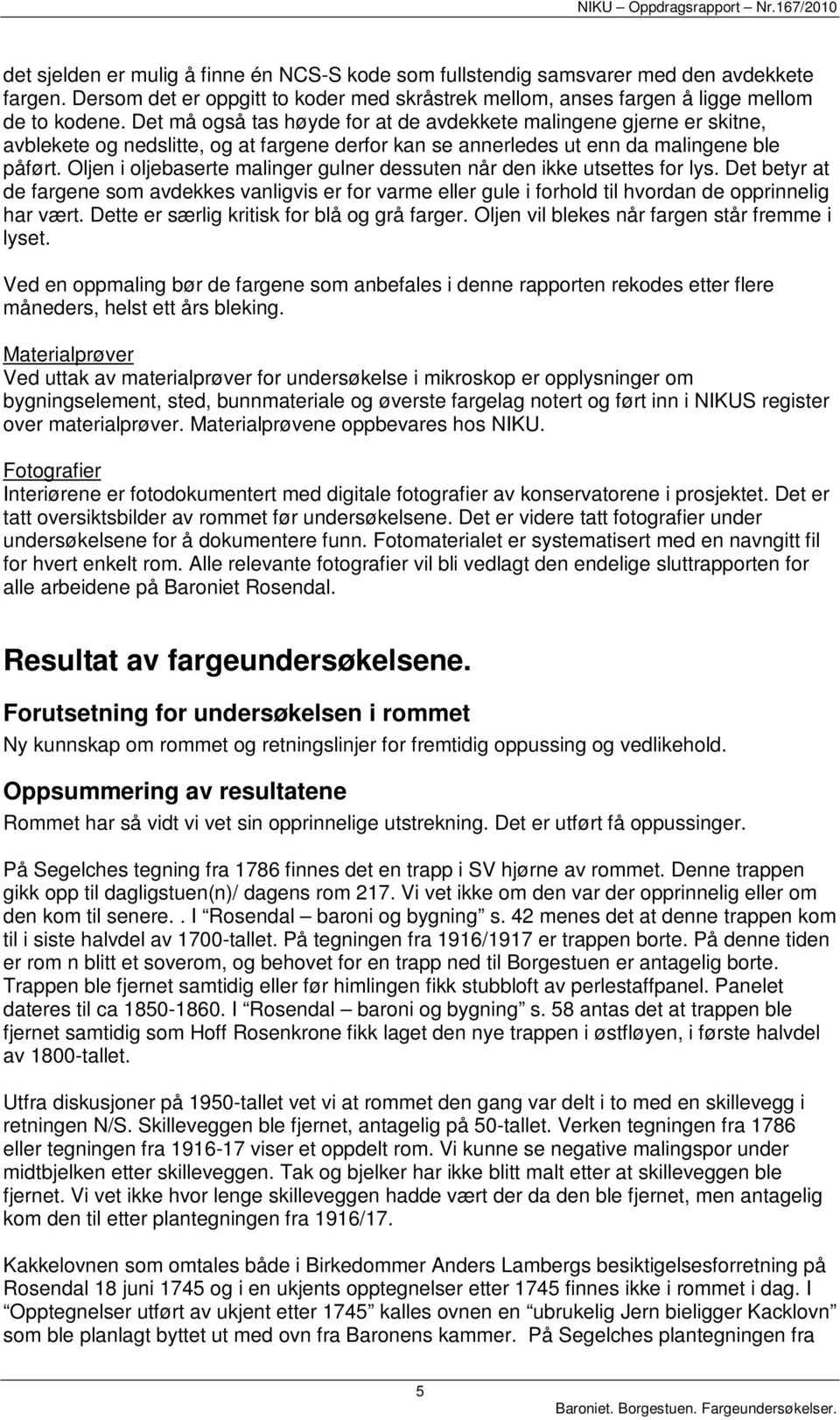 Oljen i oljebaserte malinger gulner dessuten når den ikke utsettes for lys. Det betyr at de fargene som avdekkes vanligvis er for varme eller gule i forhold til hvordan de opprinnelig har vært.