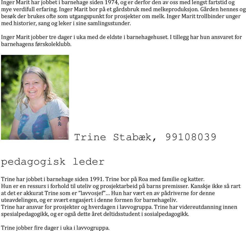 Inger Marit jobber tre dager i uka med de eldste i barnehagehuset. I tillegg har hun ansvaret for barnehagens førskoleklubb. Trine Stabæk, 99108039 Trine har jobbet i barnehage siden 1991.
