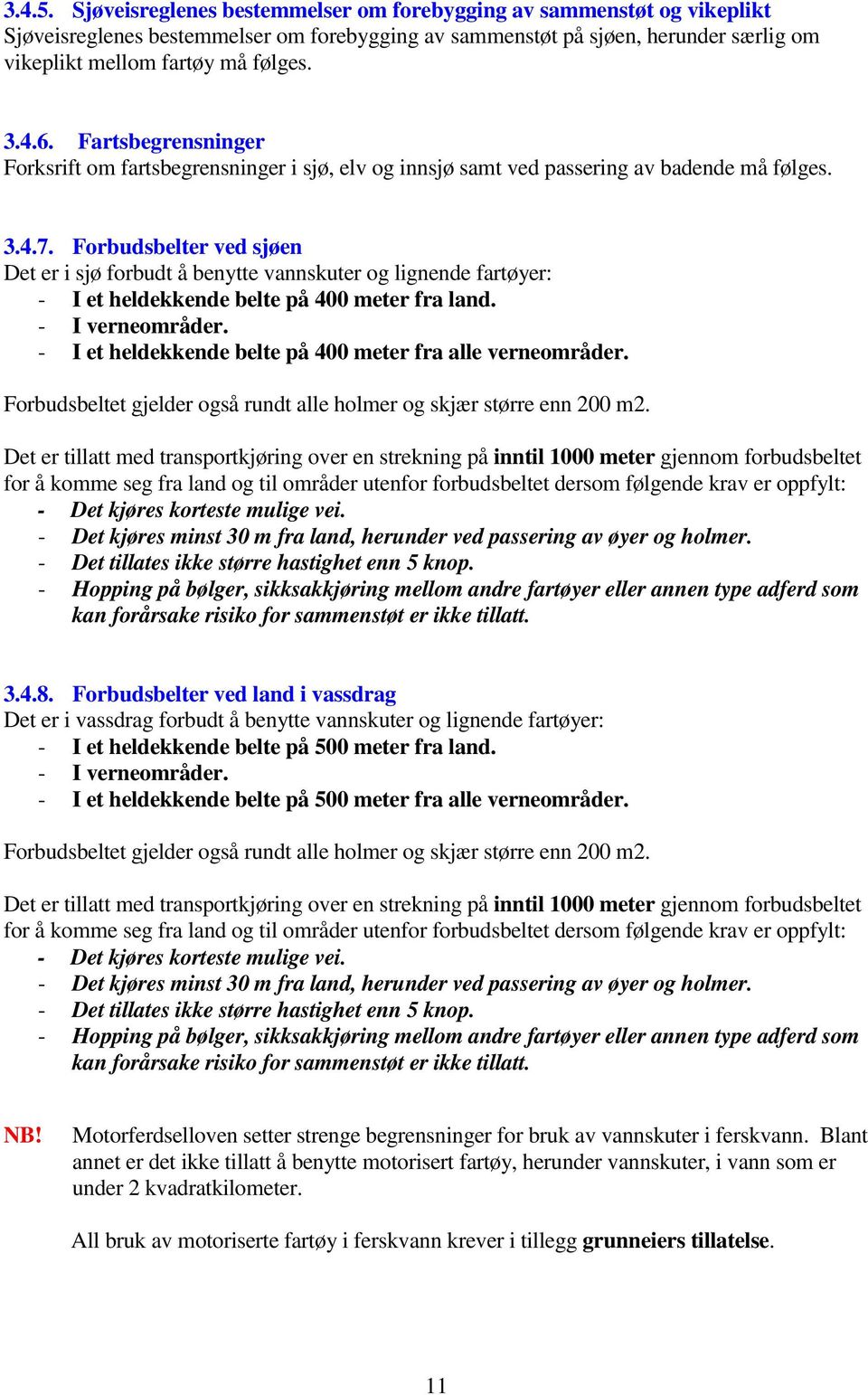 Forbudsbelter ved sjøen Det er i sjø forbudt å benytte vannskuter og lignende fartøyer: - I et heldekkende belte på 400 meter fra land. - I verneområder.