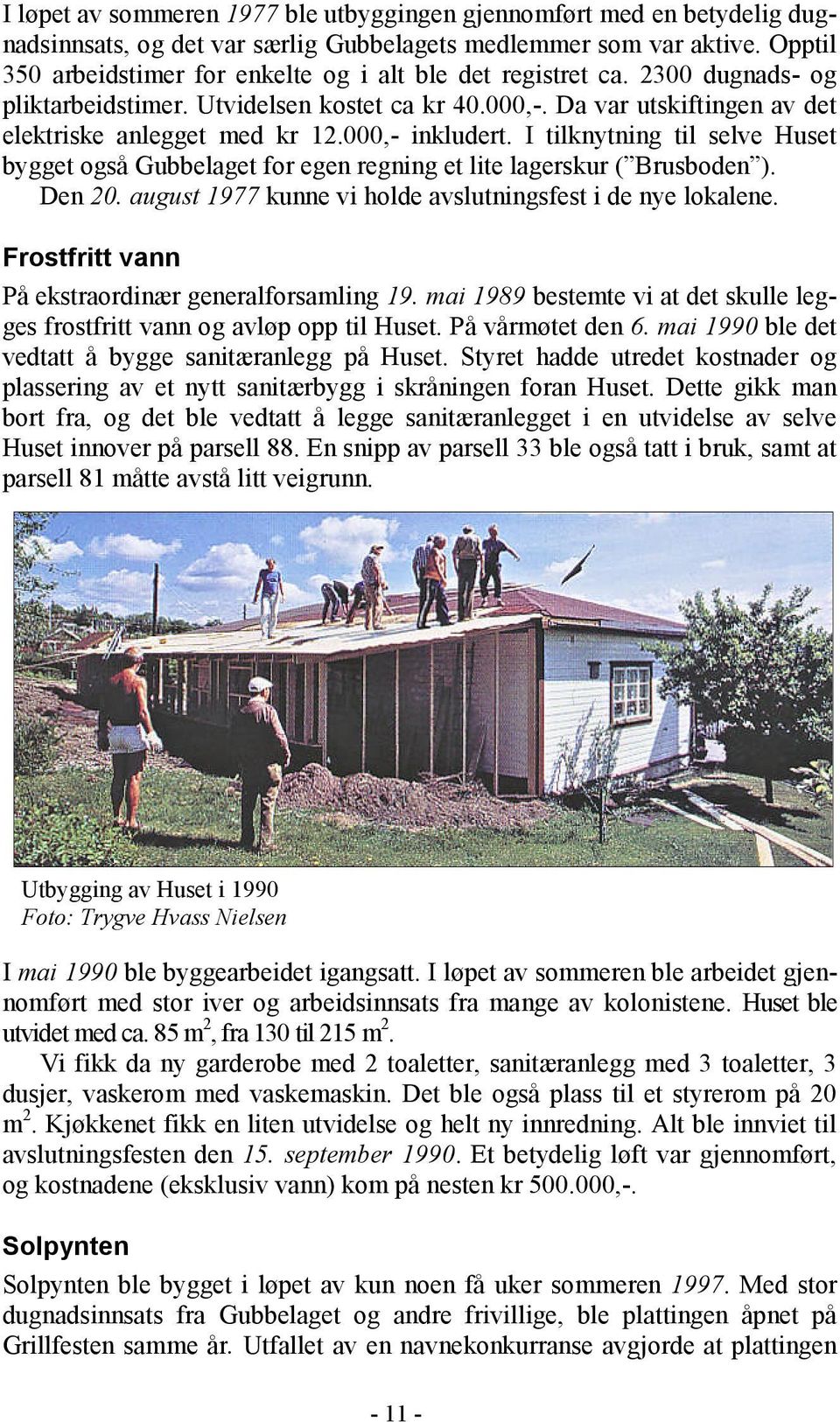 000,- inkludert. I tilknytning til selve Huset bygget også Gubbelaget for egen regning et lite lagerskur ( Brusboden ). Den 20. august 1977 kunne vi holde avslutningsfest i de nye lokalene.