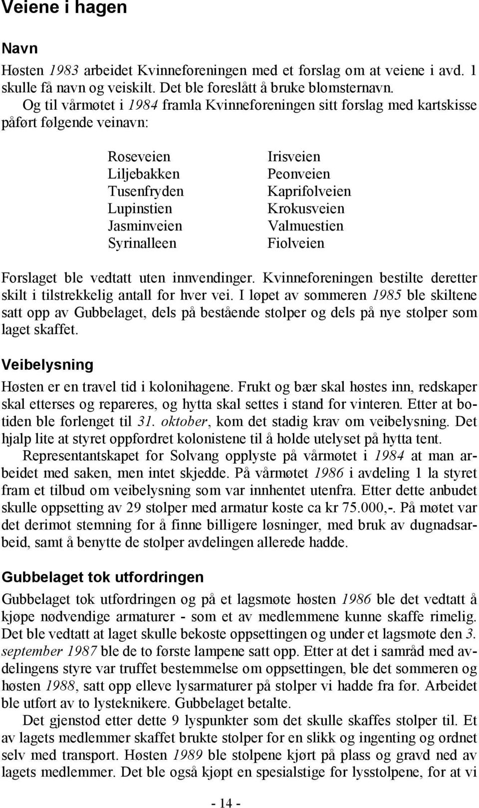 Kaprifolveien Krokusveien Valmuestien Fiolveien Forslaget ble vedtatt uten innvendinger. Kvinneforeningen bestilte deretter skilt i tilstrekkelig antall for hver vei.