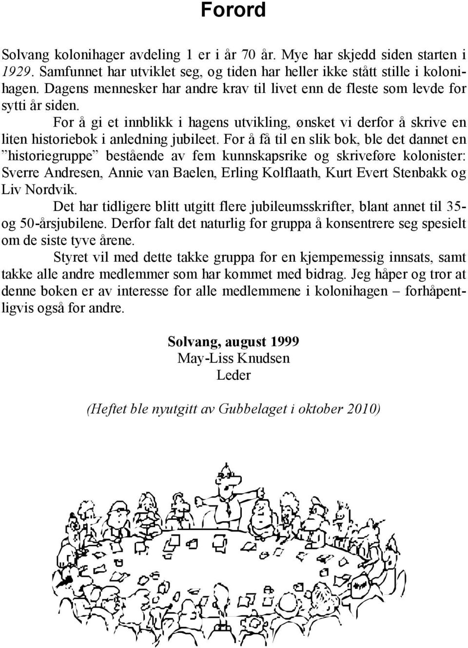 For å få til en slik bok, ble det dannet en historiegruppe bestående av fem kunnskapsrike og skriveføre kolonister: Sverre Andresen, Annie van Baelen, Erling Kolflaath, Kurt Evert Stenbakk og Liv