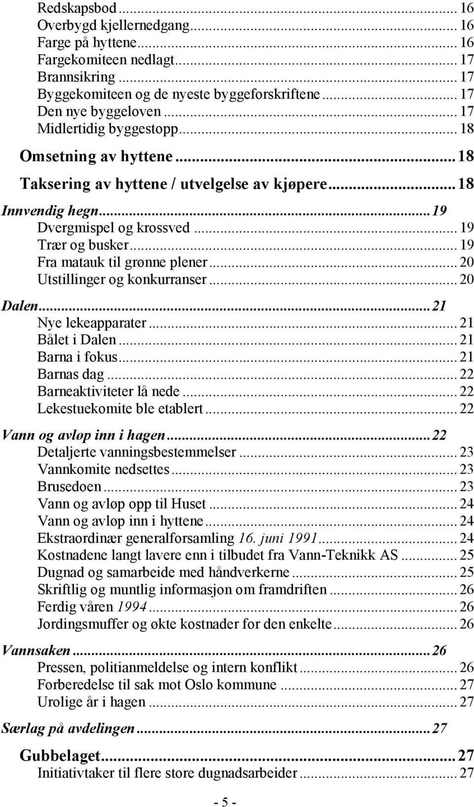 .. 19 Fra matauk til grønne plener...20 Utstillinger og konkurranser...20 Dalen...21 Nye lekeapparater... 21 Bålet i Dalen... 21 Barna i fokus... 21 Barnas dag... 22 Barneaktiviteter lå nede.