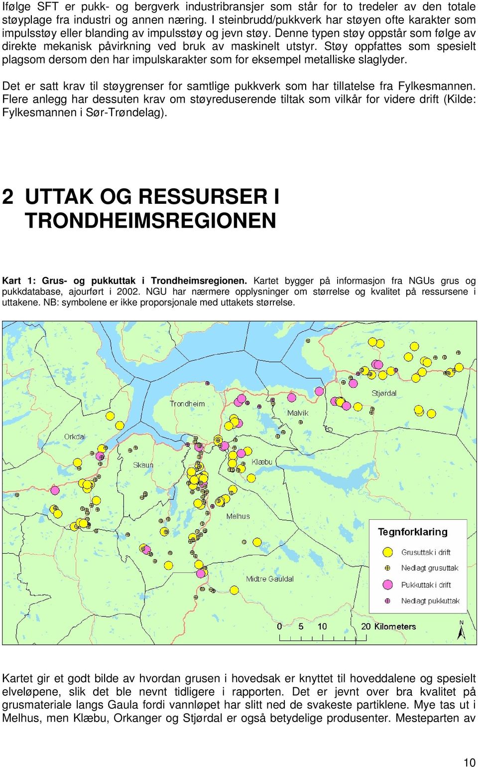 Støy oppfattes som spesielt plagsom dersom den har impulskarakter som for eksempel metalliske slaglyder. Det er satt krav til støygrenser for samtlige pukkverk som har tillatelse fra Fylkesmannen.