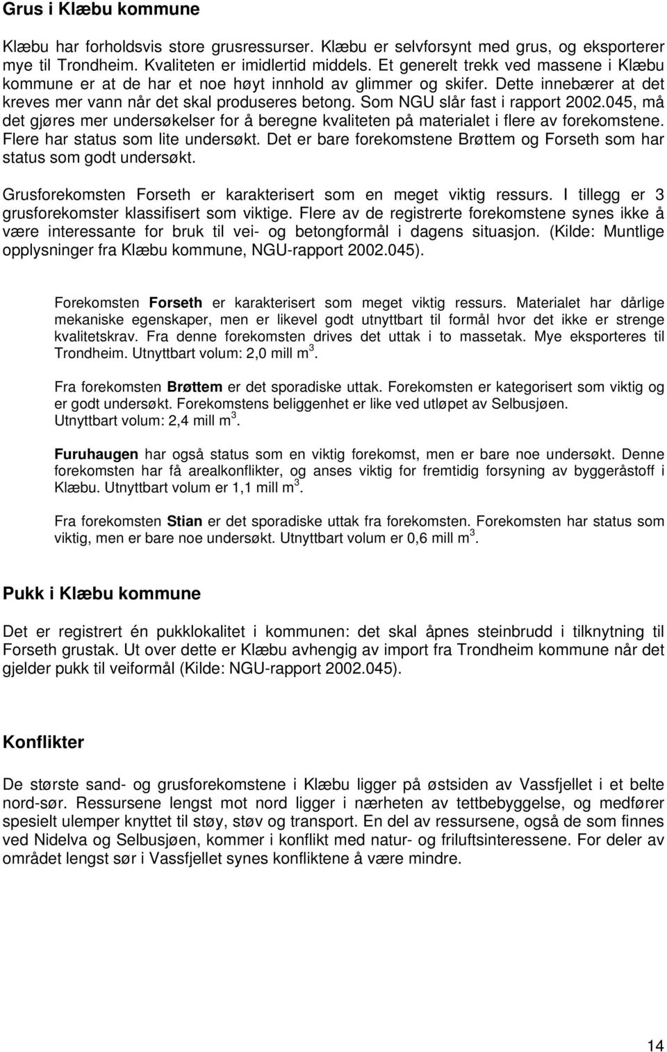 Som NGU slår fast i rapport 2002.045, må det gjøres mer undersøkelser for å beregne kvaliteten på materialet i flere av forekomstene. Flere har status som lite undersøkt.