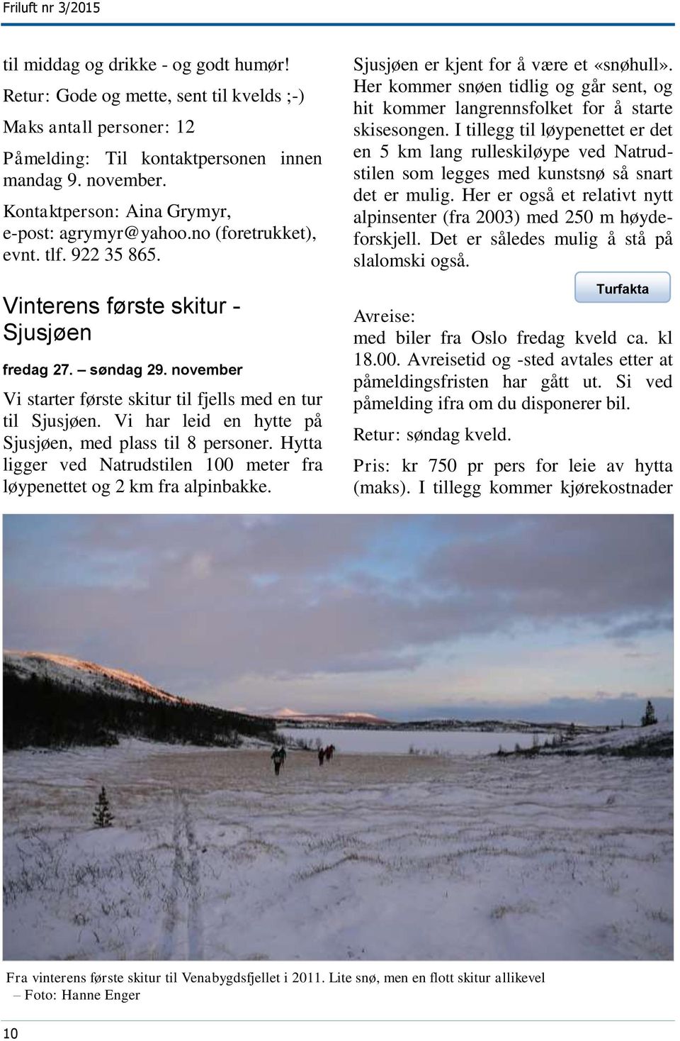 november Vi starter første skitur til fjells med en tur til Sjusjøen. Vi har leid en hytte på Sjusjøen, med plass til 8 personer.