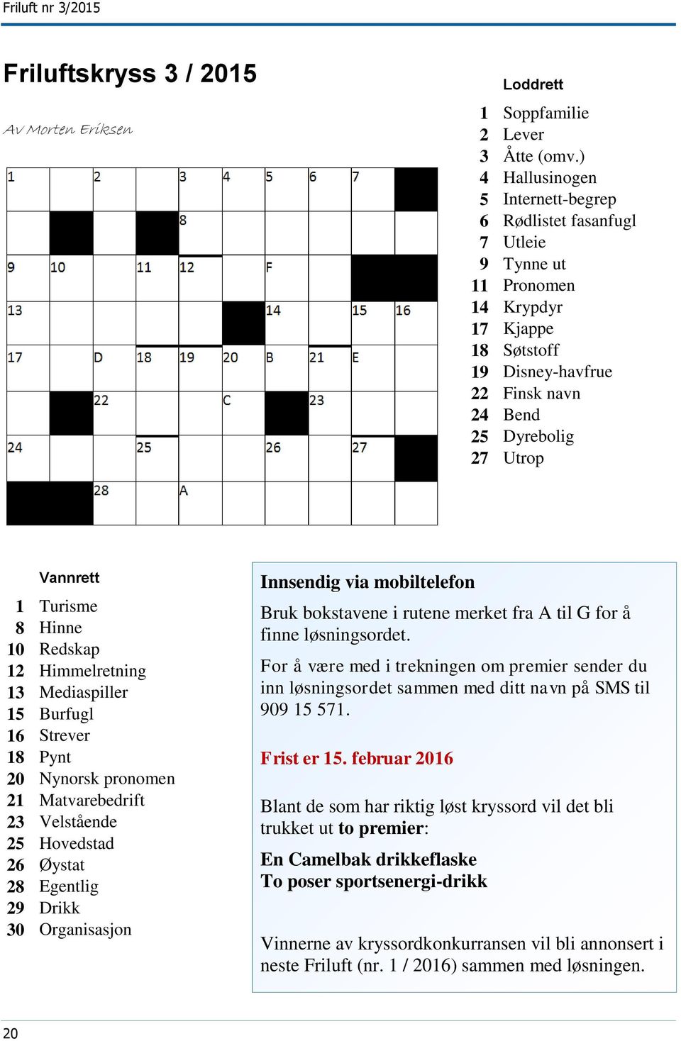 Turisme 8 Hinne 10 Redskap 12 Himmelretning 13 Mediaspiller 15 Burfugl 16 Strever 18 Pynt 20 Nynorsk pronomen 21 Matvarebedrift 23 Velstående 25 Hovedstad 26 Øystat 28 Egentlig 29 Drikk 30