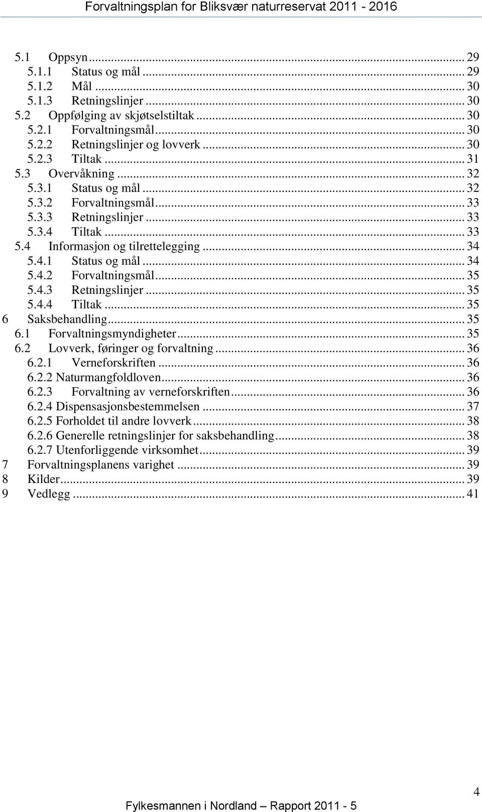 4.3 Retningslinjer... 35 5.4.4 Tiltak... 35 6 Saksbehandling... 35 6.1 Forvaltningsmyndigheter... 35 6.2 Lovverk, føringer og forvaltning... 36 6.2.1 Verneforskriften... 36 6.2.2 Naturmangfoldloven.