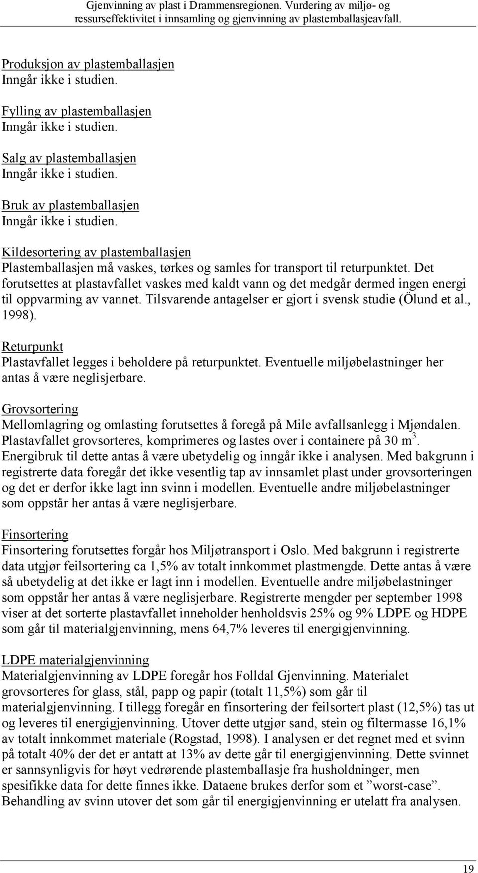 Det forutsettes at plastavfallet vaskes med kaldt vann og det medgår dermed ingen energi til oppvarming av vannet. Tilsvarende antagelser er gjort i svensk studie (Ölund et al., 1998).