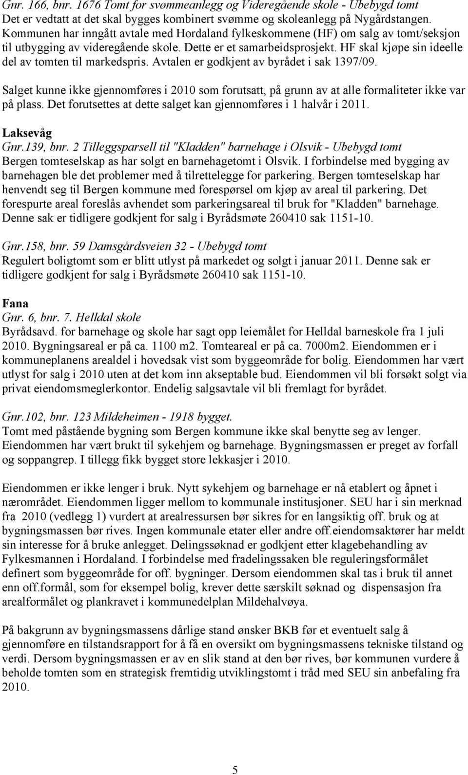 HF skal kjøpe sin ideelle del av tomten til markedspris. Avtalen er godkjent av byrådet i sak 1397/09.