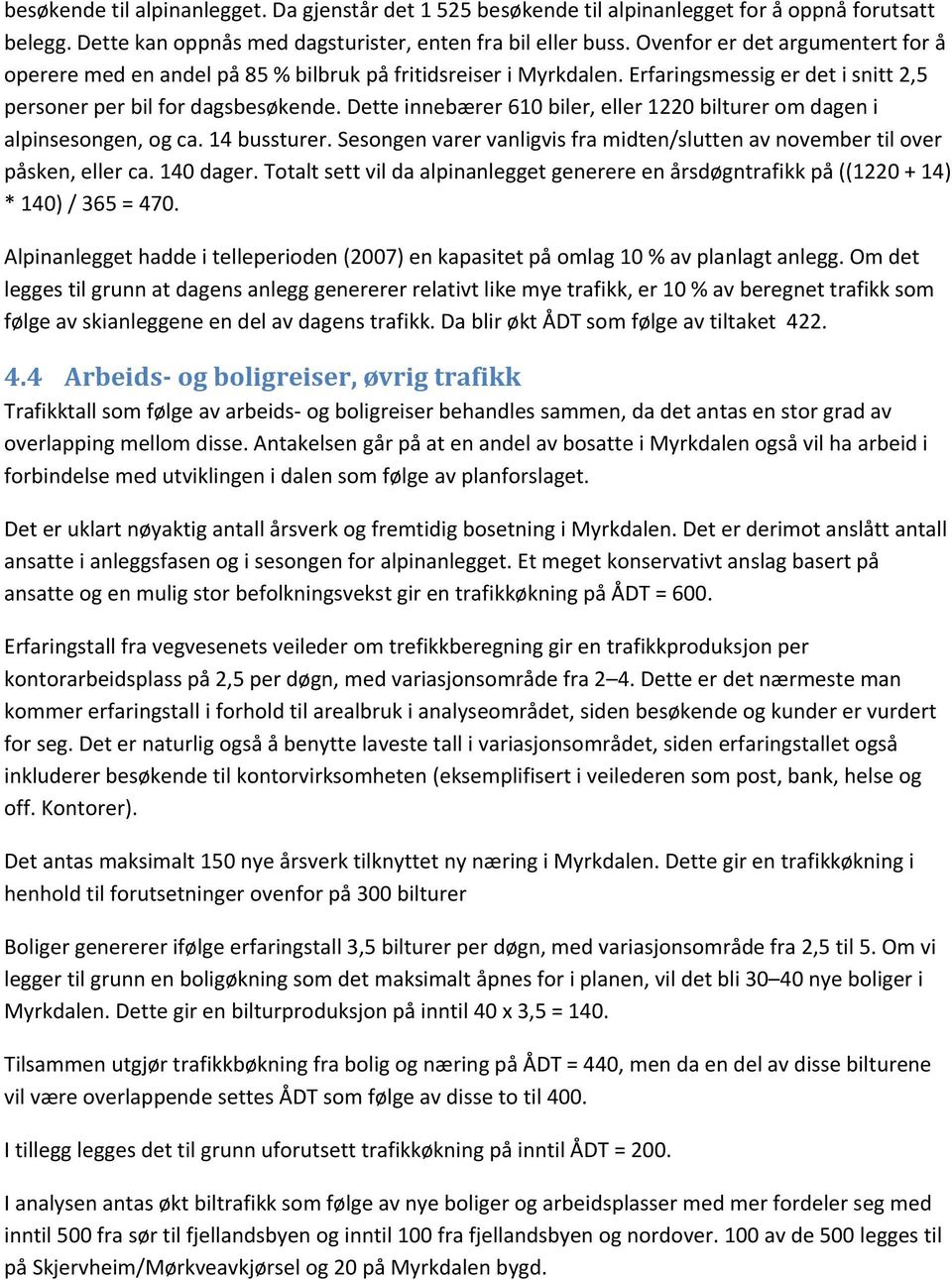 Dette innebærer 610 biler, eller 1220 bilturer om dagen i alpinsesongen, og ca. 14 bussturer. Sesongen varer vanligvis fra midten/slutten av november til over påsken, eller ca. 140 dager.