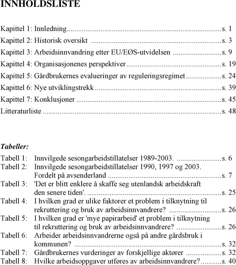 Fordelt på avsenderland...s. 7 Tabell 3: 'Det er blitt enklere å skaffe seg utenlandsk arbeidskraft den senere tiden'....s. 25 Tabell 4: I hvilken grad er ulike faktorer et problem i tilknytning til rekruttering og bruk av arbeidsinnvandrere?