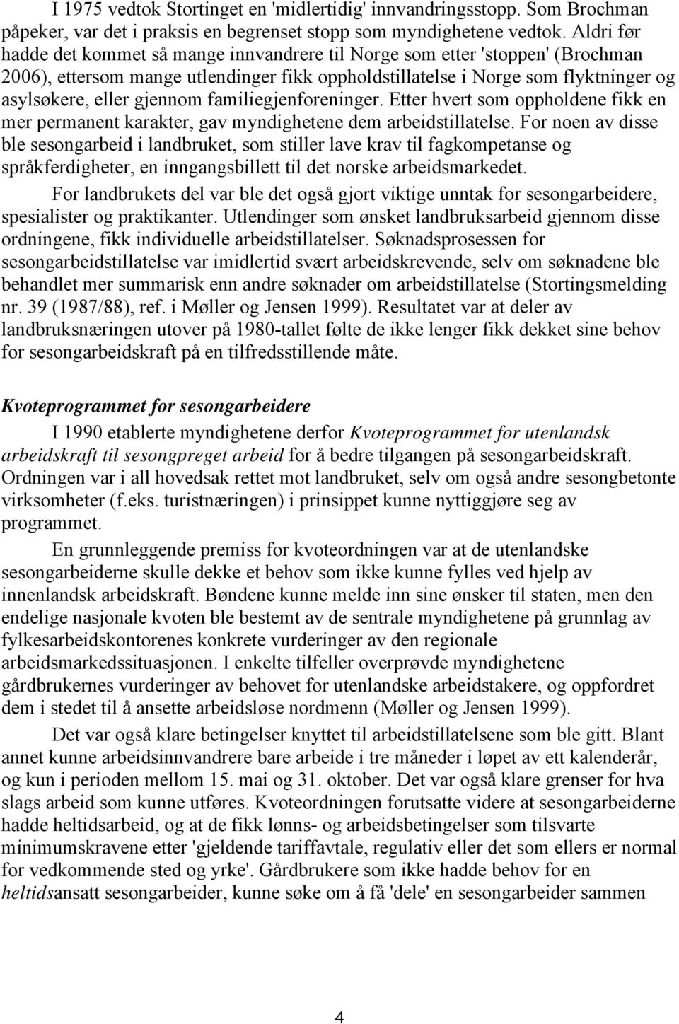 familiegjenforeninger. Etter hvert som oppholdene fikk en mer permanent karakter, gav myndighetene dem arbeidstillatelse.