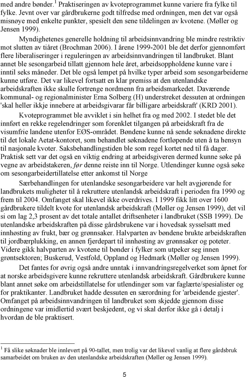 Myndighetenes generelle holdning til arbeidsinnvandring ble mindre restriktiv mot slutten av tiåret (Brochman 2006).