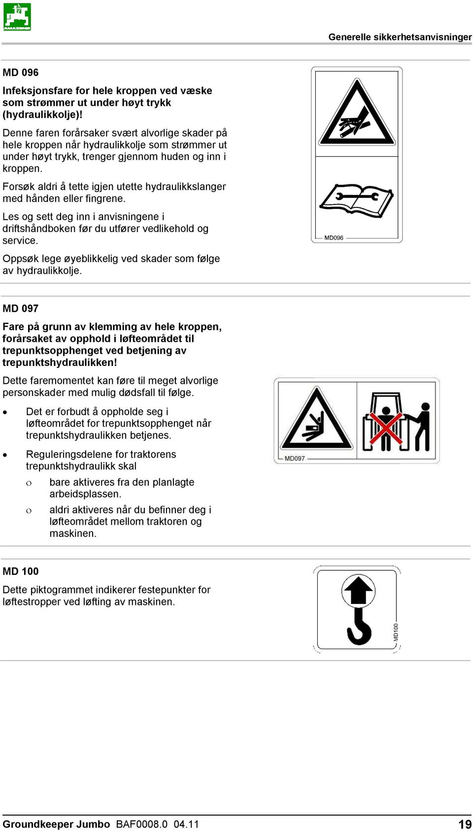 Forsøk aldri å tette igjen utette hydraulikkslanger med hånden eller fingrene. Les og sett deg inn i anvisningene i driftshåndboken før du utfører vedlikehold og service.