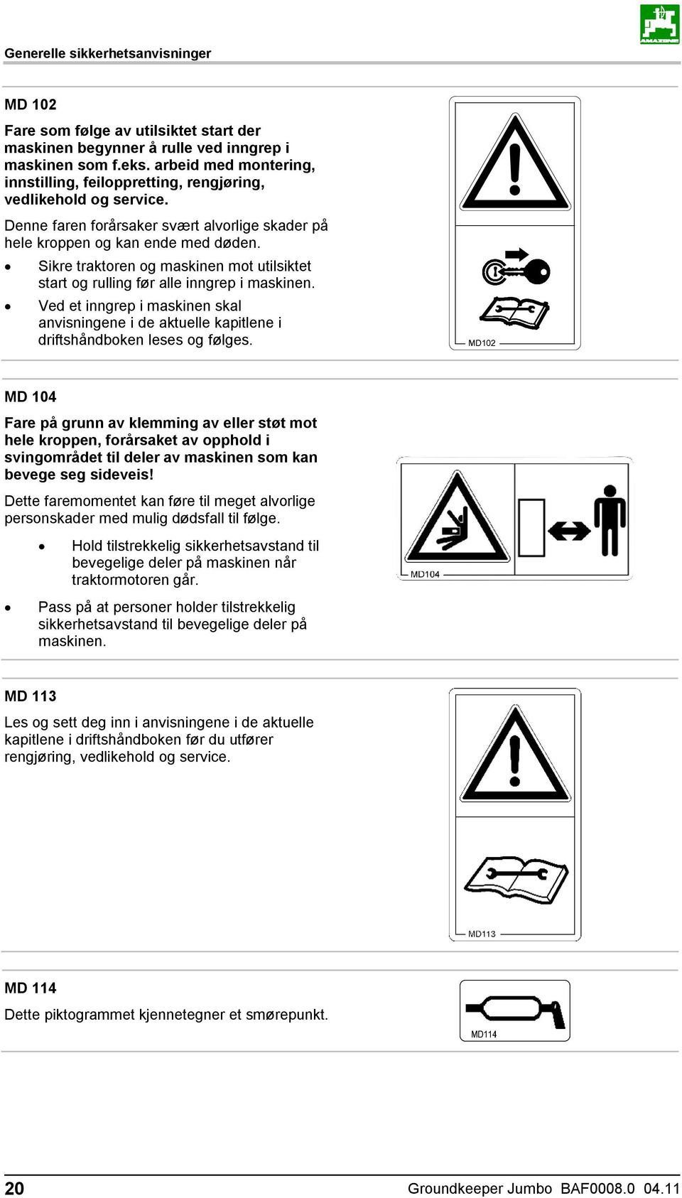 Sikre traktoren og maskinen mot utilsiktet start og rulling før alle inngrep i maskinen. Ved et inngrep i maskinen skal anvisningene i de aktuelle kapitlene i driftshåndboken leses og følges.