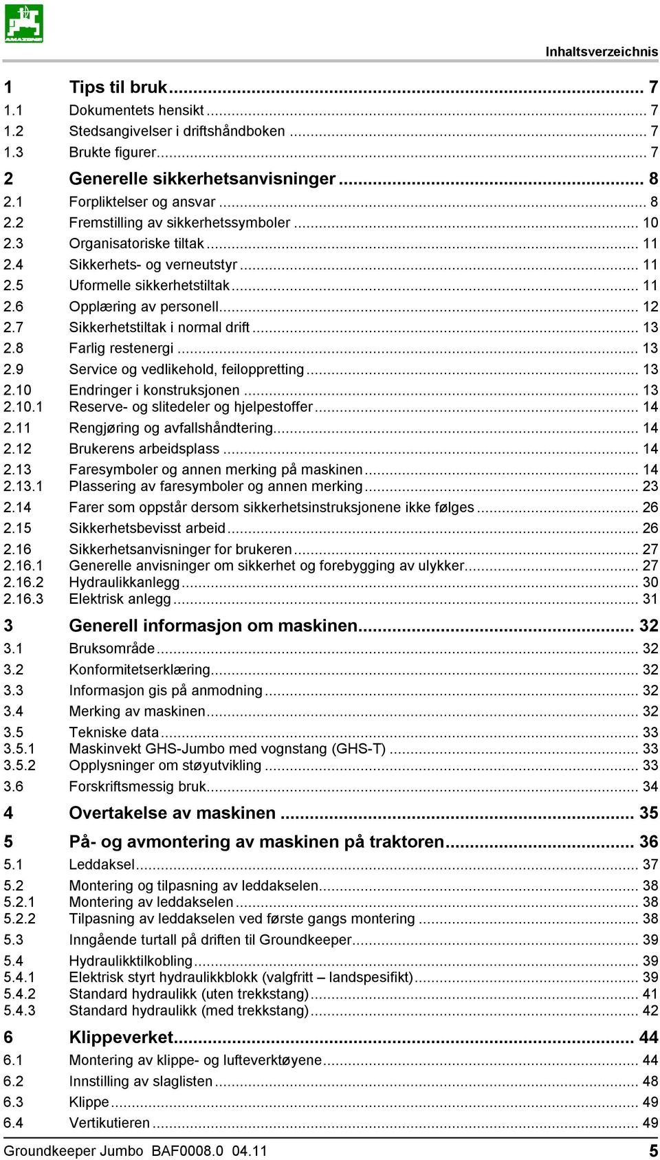 7 Sikkerhetstiltak i normal drift... 13 2.8 Farlig restenergi... 13 2.9 Service og vedlikehold, feiloppretting... 13 2.10 2.10.1 Endringer i konstruksjonen... 13 Reserve- og slitedeler og hjelpestoffer.