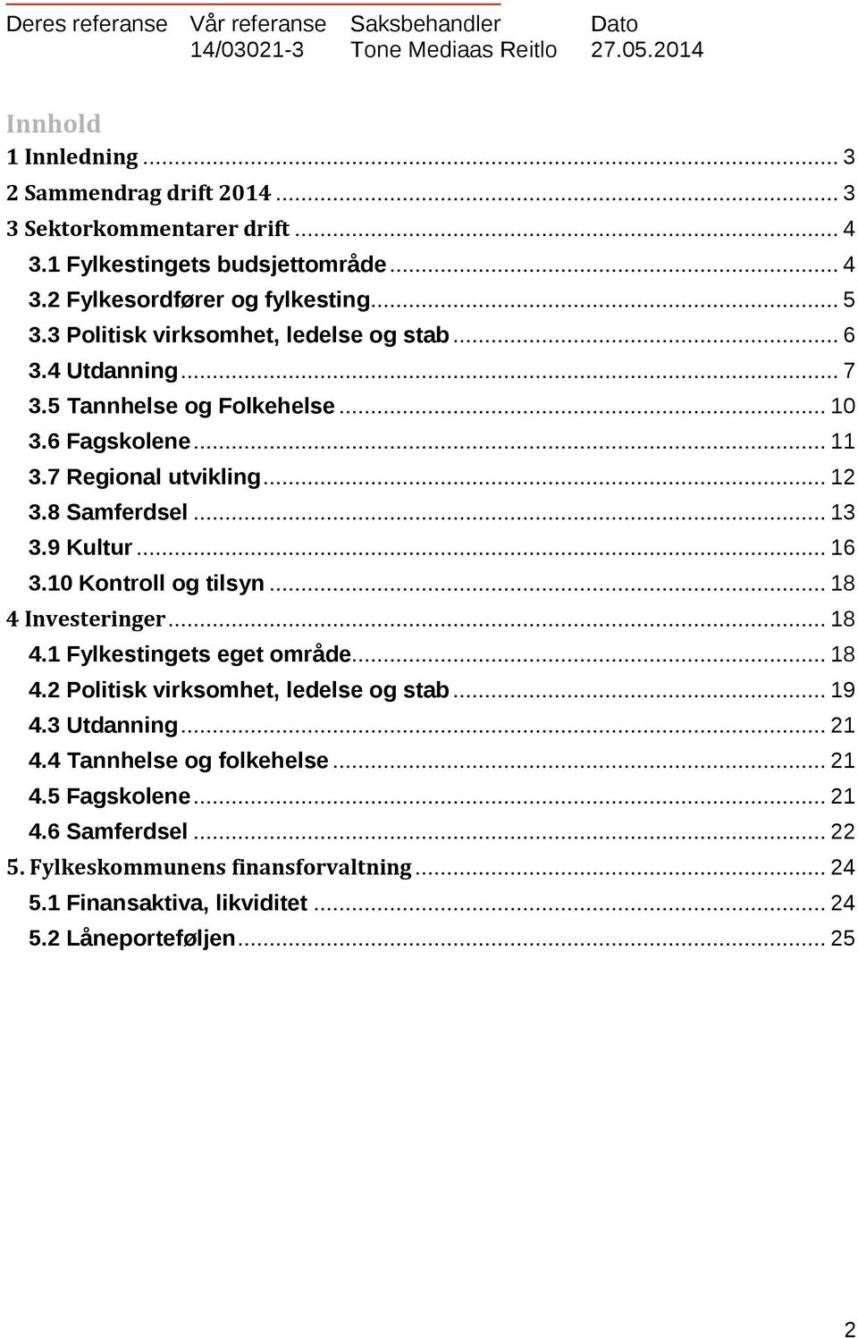 7 Regional utvikling... 12 3.8 Samferdsel... 13 3.9 Kultur... 16 3.10 Kontroll og tilsyn... 18 4 Investeringer... 18 4.1 Fylkestingets eget område... 18 4.2 Politisk virksomhet, ledelse og stab.