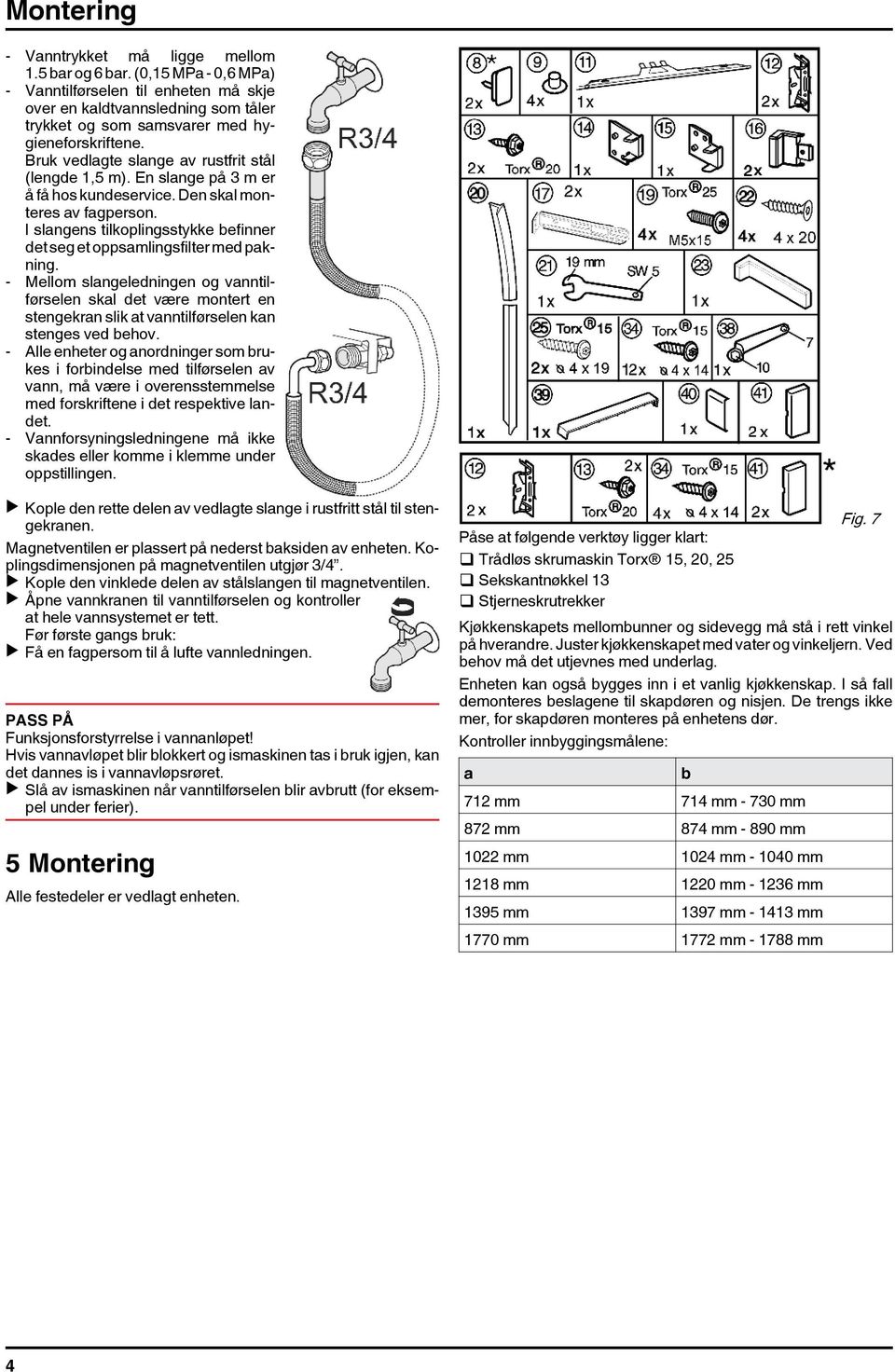 En slange på 3 m er å få hos kundeservice. Den skal monteres av fagperson. I slangens tilkoplingsstykke befinner det seg et oppsamlingsfilter med pakning.