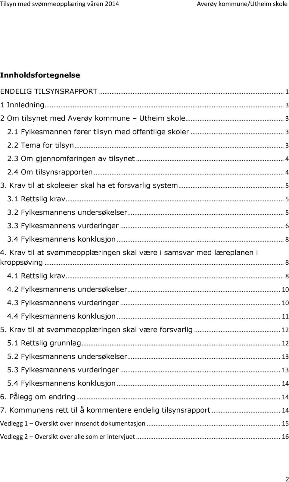 4 Fylkesmannens konklusjon... 8 4. Krav til at svømmeopplæringen skal være i samsvar med læreplanen i kroppsøving... 8 4.1 Rettslig krav... 8 4.2 Fylkesmannens undersøkelser... 10 4.