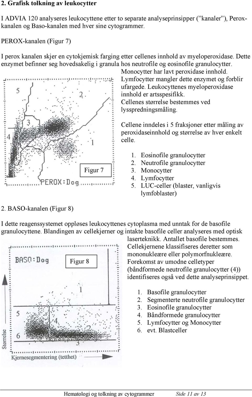 Dette enzymet befinner seg hovedsakelig i granula hos neutrofile og eosinofile granulocytter. Monocytter har lavt peroxidase innhold. Lymfocytter mangler dette enzymet og forblir ufargede.