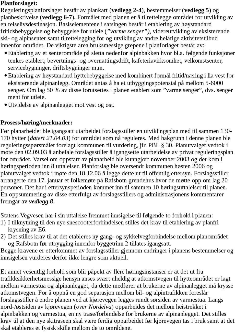 Basiselementene i satsingen består i etablering av høystandard fritidsbebyggelse og bebyggelse for utleie ( varme senger ), videreutvikling av eksisterende ski- og alpinsenter samt tilrettelegging