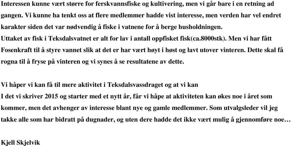 Uttaket av fisk i Teksdalsvatnet er alt for lav i antall oppfisket fisk(ca.8000stk). Men vi har fått Fosenkraft til å styre vannet slik at det er har vært høyt i høst og lavt utover vinteren.