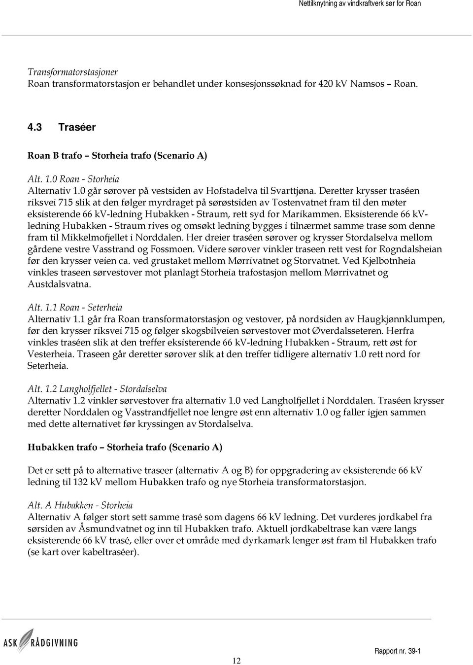 Deretter krysser traséen riksvei 715 slik at den følger myrdraget på sørøstsiden av Tostenvatnet fram til den møter eksisterende 66 kv-ledning Hubakken - Straum, rett syd for Marikammen.