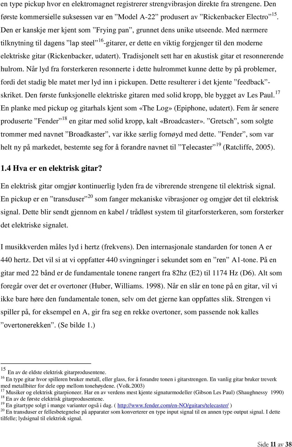 Med nærmere tilknytning til dagens lap steel 16 -gitarer, er dette en viktig forgjenger til den moderne elektriske gitar (Rickenbacker, udatert).