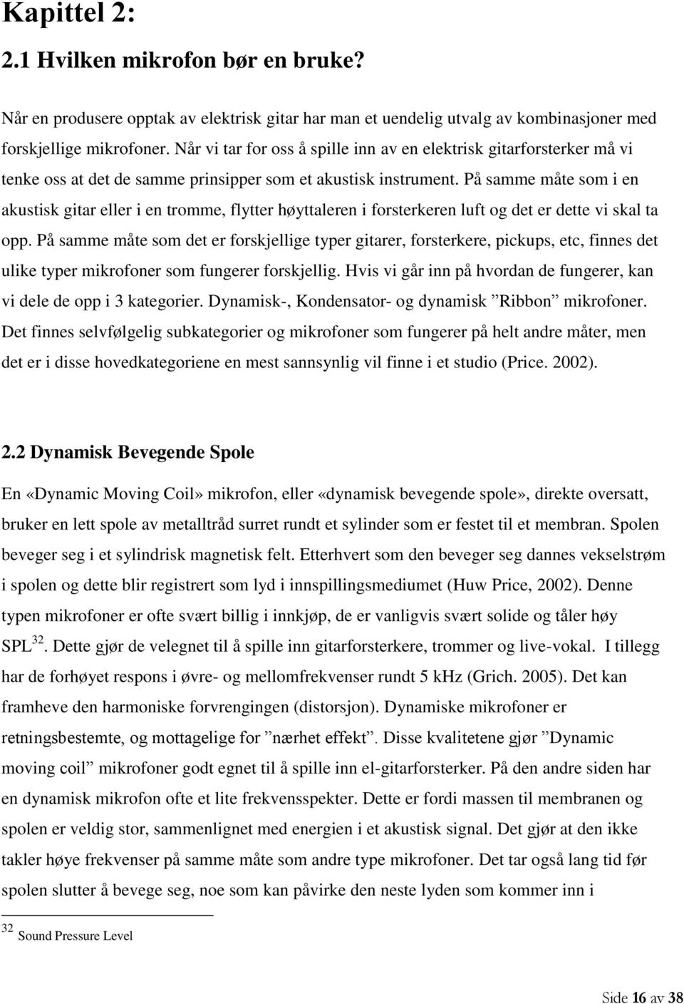 På samme måte som i en akustisk gitar eller i en tromme, flytter høyttaleren i forsterkeren luft og det er dette vi skal ta opp.