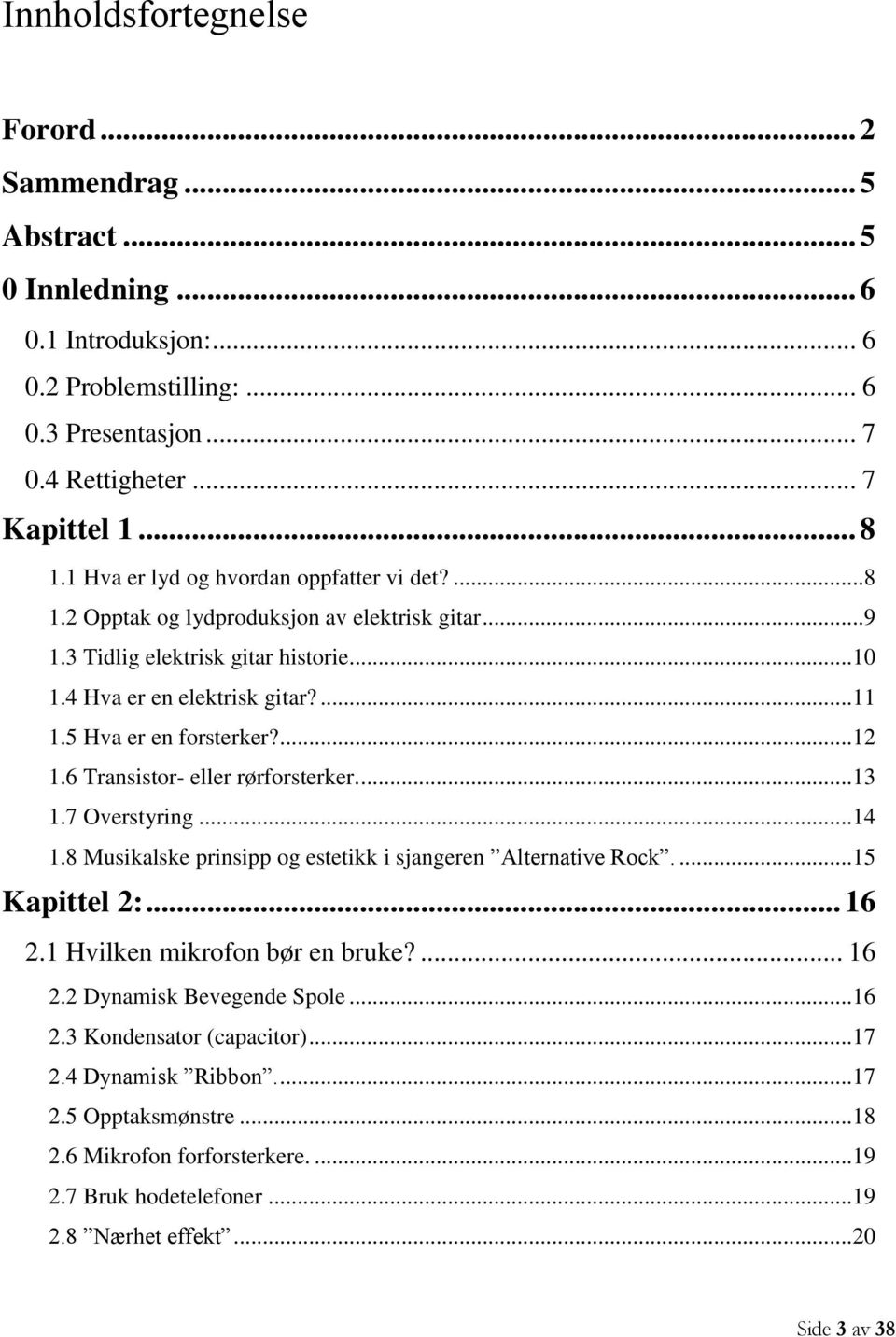 ...12 1.6 Transistor- eller rørforsterker....13 1.7 Overstyring...14 1.8 Musikalske prinsipp og estetikk i sjangeren Alternative Rock....15 Kapittel 2:... 16 2.1 Hvilken mikrofon bør en bruke?... 16 2.2 Dynamisk Bevegende Spole.