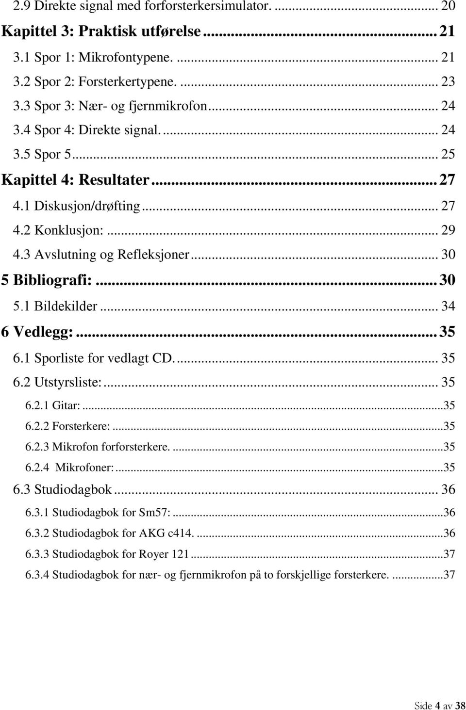 .. 34 6 Vedlegg:... 35 6.1 Sporliste for vedlagt CD.... 35 6.2 Utstyrsliste:... 35 6.2.1 Gitar:...35 6.2.2 Forsterkere:...35 6.2.3 Mikrofon forforsterkere....35 6.2.4 Mikrofoner:...35 6.3 Studiodagbok.