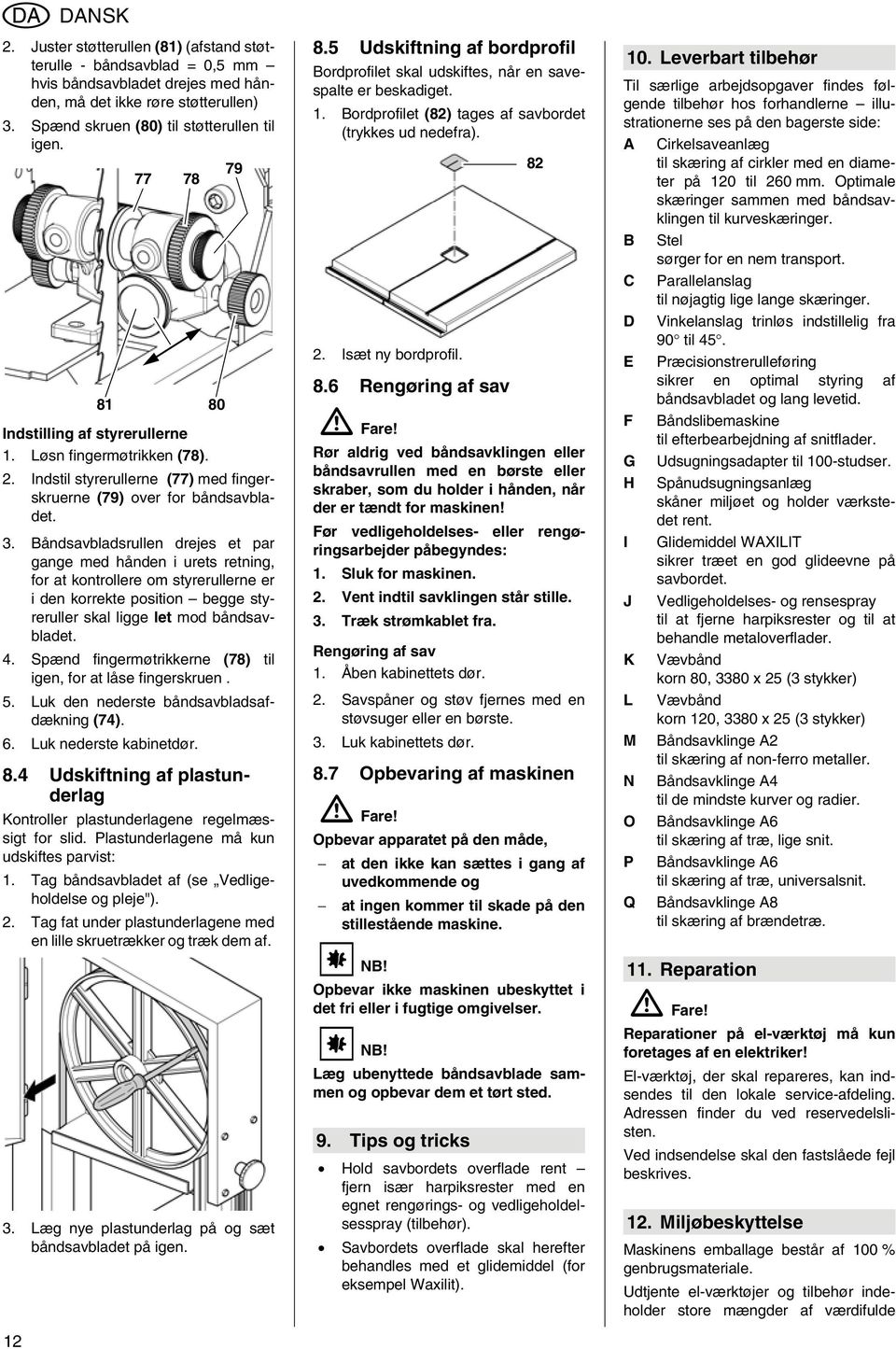 Båndsavbladsrullen drejes et par gange med hånden i urets retning, for at kontrollere om styrerullerne er i den korrekte position begge styreruller skal ligge let mod båndsavbladet. 4.