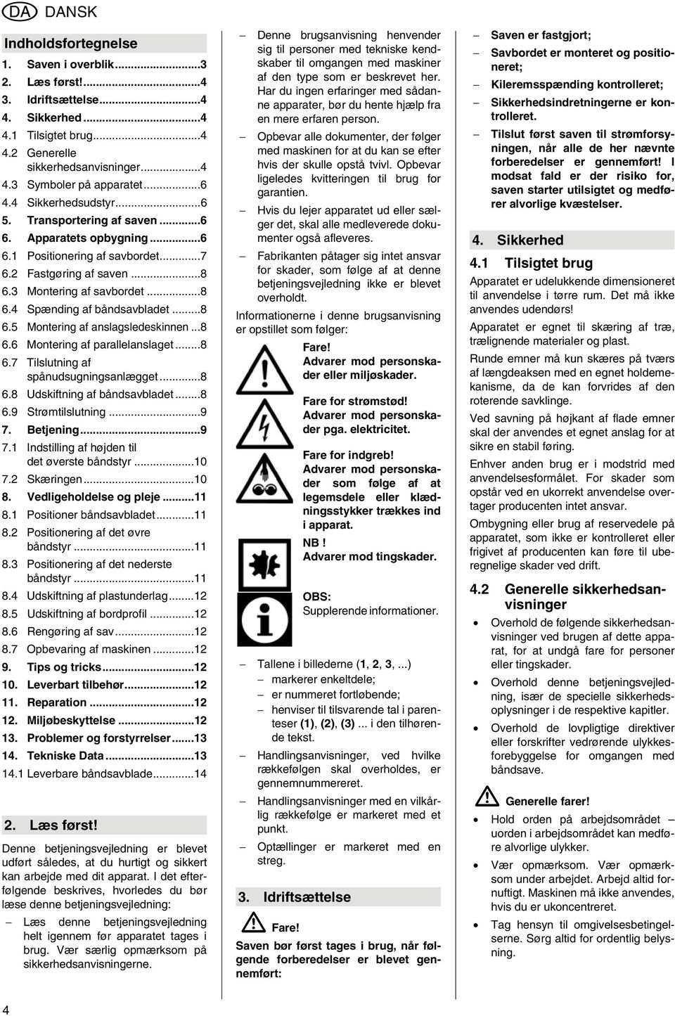 ..8 6.5 Montering af anslagsledeskinnen...8 6.6 Montering af parallelanslaget...8 6.7 Tilslutning af spånudsugningsanlægget...8 6.8 Udskiftning af båndsavbladet...8 6.9 Strømtilslutning...9 7.