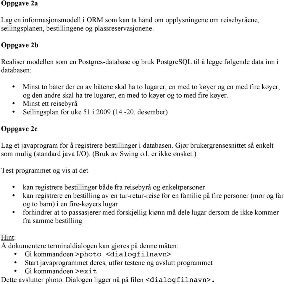 køyer, og den andre skal ha tre lugarer, en med to køyer og to med fire køyer. Minst ett reisebyrå Seilingsplan for uke 51 i 2009 (14.-20.