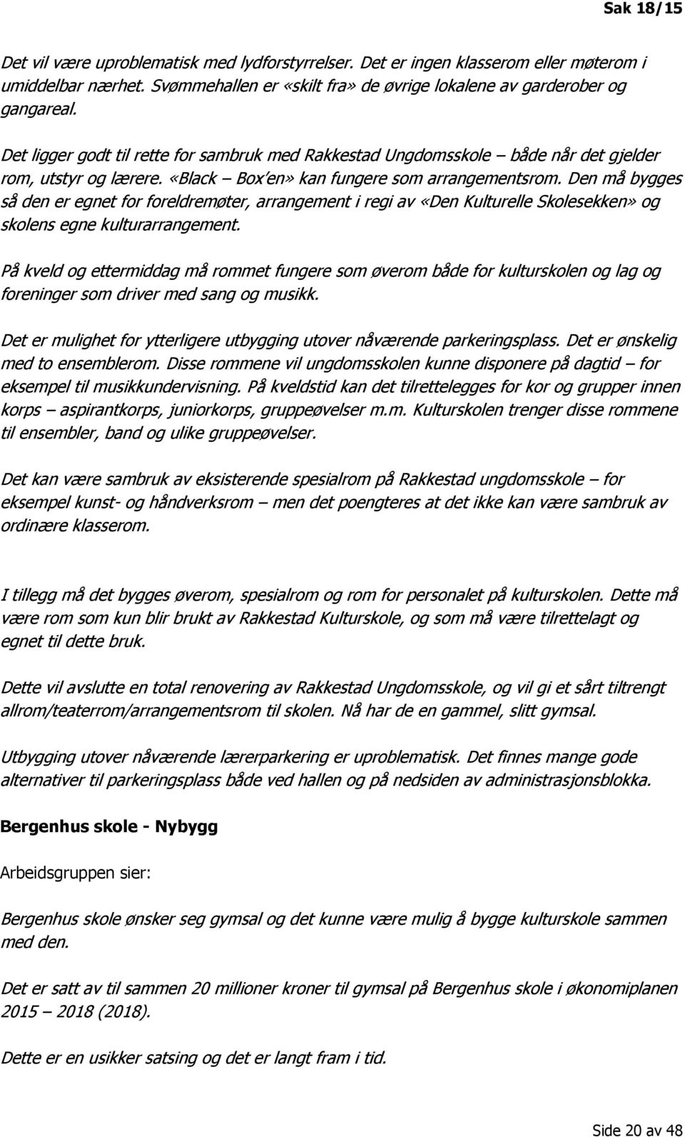 Den må bygges så den er egnet for foreldremøter, arrangement i regi av «Den Kulturelle Skolesekken» og skolens egne kulturarrangement.