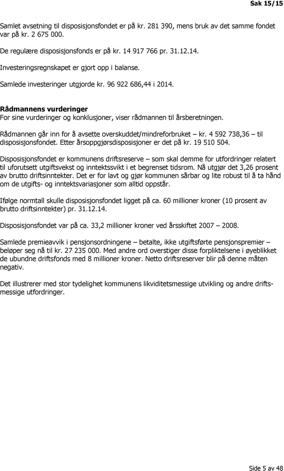 Rådmannens vurderinger For sine vurderinger og konklusjoner, viser rådmannen til årsberetningen. Rådmannen går inn for å avsette overskuddet/mindreforbruket kr. 4 592 738,36 til disposisjonsfondet.