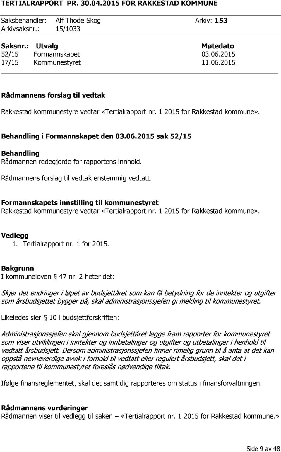 Rådmannens forslag til vedtak enstemmig vedtatt. Formannskapets innstilling til kommunestyret Rakkestad kommunestyre vedtar «Tertialrapport nr. 1 2015 for Rakkestad kommune». Vedlegg 1.