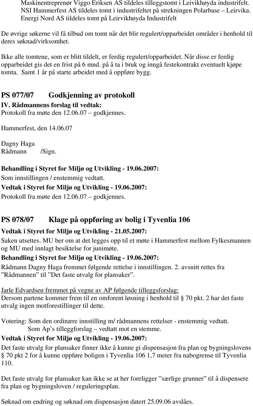 Ikke alle tomtene, som er blitt tildelt, er ferdig regulert/opparbeidet. Når disse er ferdig opparbeidet gis det en frist på 6 mnd. på å ta i bruk og inngå festekontrakt eventuelt kjøpe tomta.