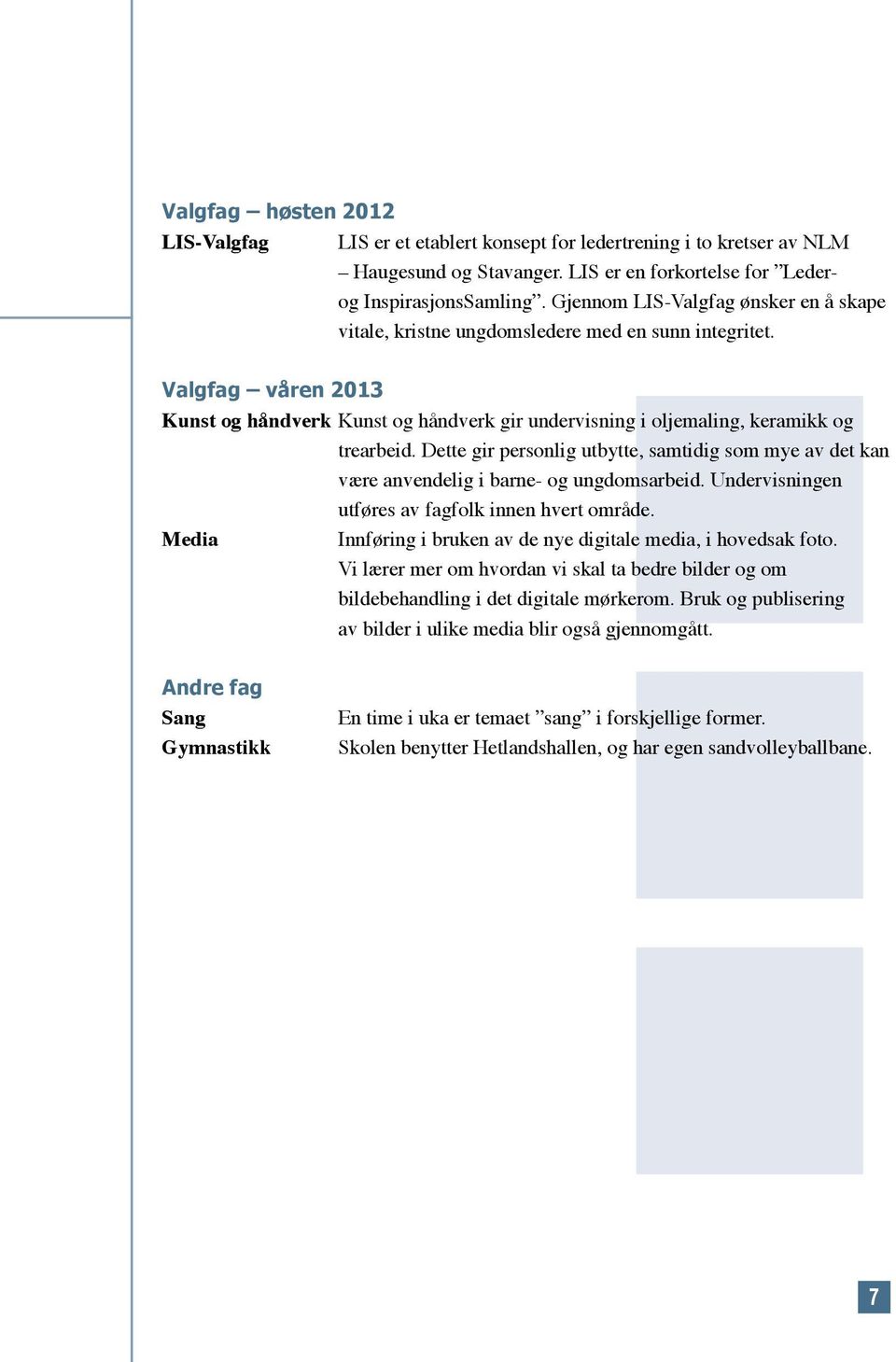 Dette gir personlig utbytte, samtidig som mye av det kan være anvendelig i barne- og ungdomsarbeid. Undervisningen utføres av fagfolk innen hvert område.