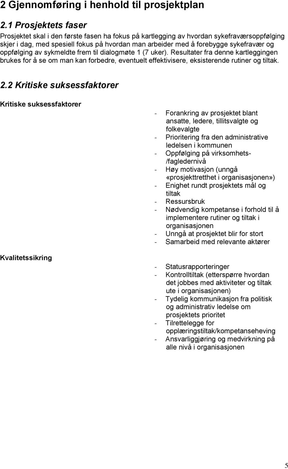 oppfølging av sykmeldte frem til dialogmøte 1 (7 uker). Resultater fra denne kartleggingen brukes for å se om man kan forbedre, eventuelt effektivisere, eksisterende rutiner og tiltak. 2.