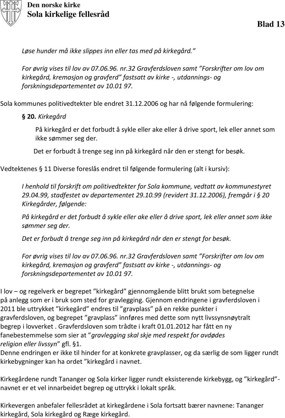 2006 og har nå følgende formulering: 20. Kirkegård På kirkegård er det forbudt å sykle eller ake eller å drive sport, lek eller annet som ikke sømmer seg der.